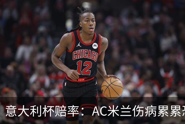 意大利杯赔率：AC米兰伤病累累恐难敌国米