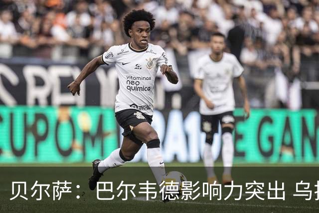 贝尔萨：巴尔韦德影响力突出 乌拉圭的打法是控制球权并向前进攻